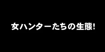 女ハンターたちの生態!